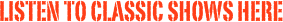 Listen to classic shows here